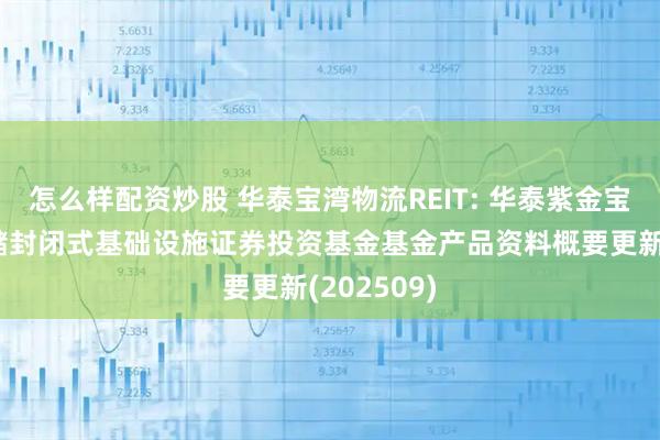 怎么样配资炒股 华泰宝湾物流REIT: 华泰紫金宝湾物流仓储封闭式基础设施证券投资基金基金产品资料概要更新(202509)