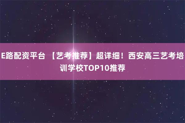E路配资平台 【艺考推荐】超详细!西安高三艺考培训学校TOP10推荐