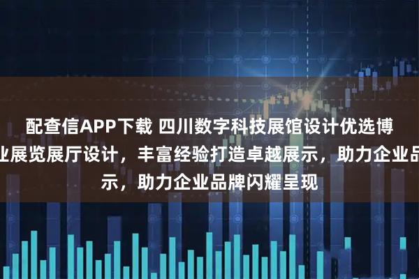 配查信APP下载 四川数字科技展馆设计优选博达至成,专业展览展厅设计,丰富经验打造卓越展示,助力企业品牌闪耀呈现