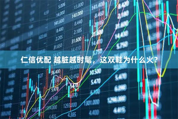 仁信优配 越脏越时髦,这双鞋为什么火?