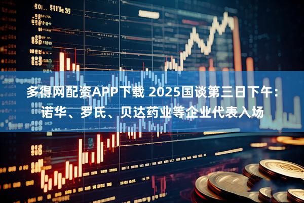 多得网配资APP下载 2025国谈第三日下午：诺华、罗氏、贝达药业等企业代表入场