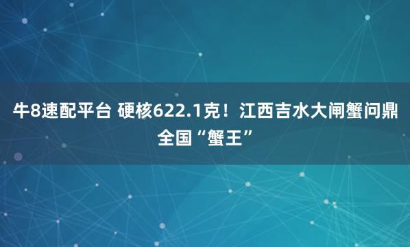 牛8速配平台 硬核622.1克！江西吉水大闸蟹问鼎全国“蟹王”