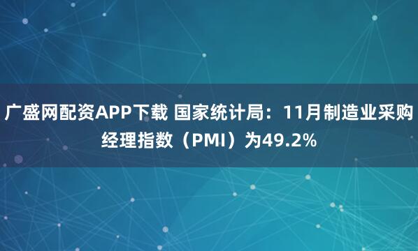 广盛网配资APP下载 国家统计局：11月制造业采购经理指数（PMI）为49.2%