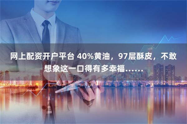 网上配资开户平台 40%黄油，97层酥皮，不敢想象这一口得有多幸福……