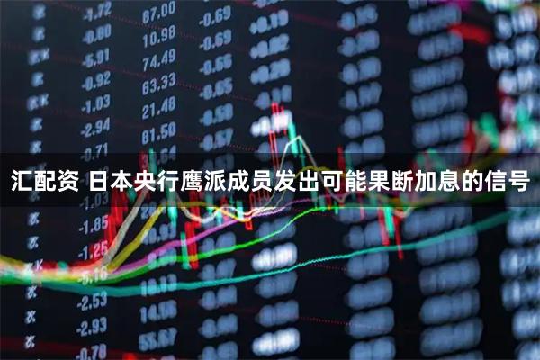 汇配资 日本央行鹰派成员发出可能果断加息的信号