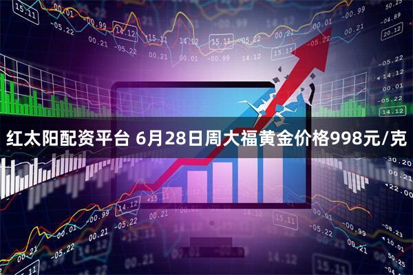 红太阳配资平台 6月28日周大福黄金价格998元/克