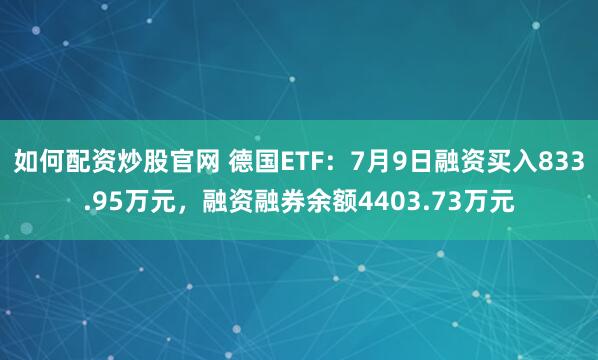 如何配资炒股官网 德国ETF：7月9日融资买入833.95万元，融资融券余额4403.73万元