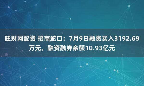 旺财网配资 招商蛇口：7月9日融资买入3192.69万元，融资融券余额10.93亿元