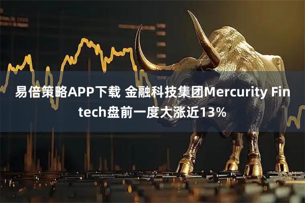 易倍策略APP下载 金融科技集团Mercurity Fintech盘前一度大涨近13%