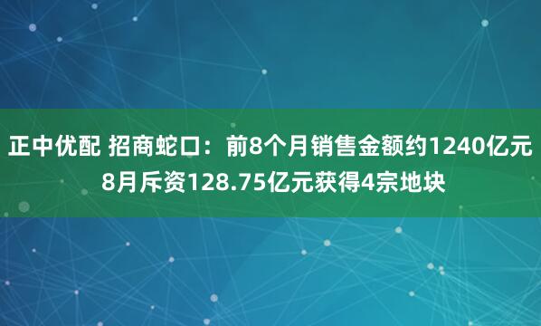 正中优配 招商蛇口：前8个月销售金额约1240亿元 8月斥资128.75亿元获得4宗地块