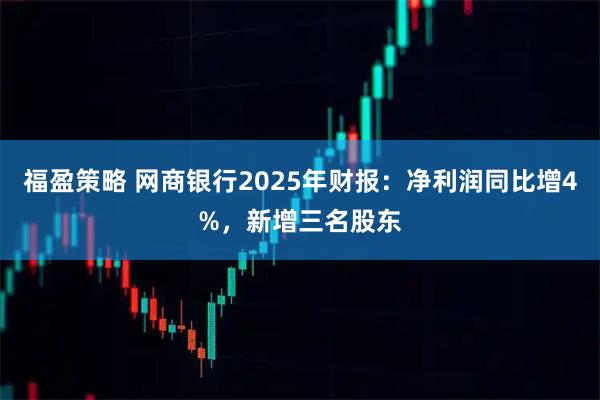 福盈策略 网商银行2025年财报：净利润同比增4%，新增三名股东
